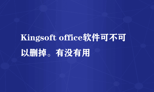 Kingsoft office软件可不可以删掉。有没有用