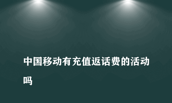 
中国移动有充值返话费的活动吗

