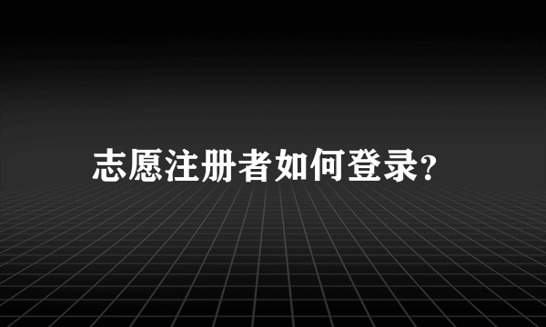 志愿注册者如何登录？