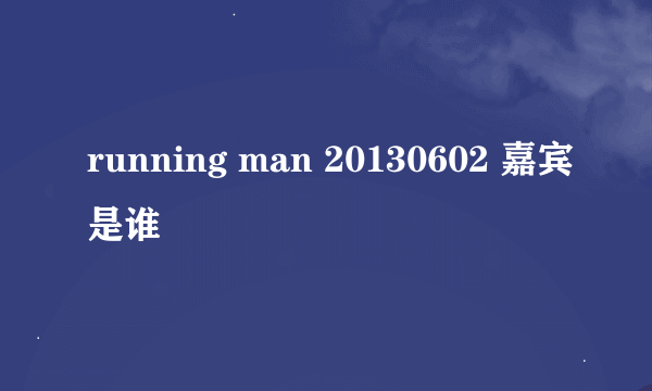 running man 20130602 嘉宾是谁