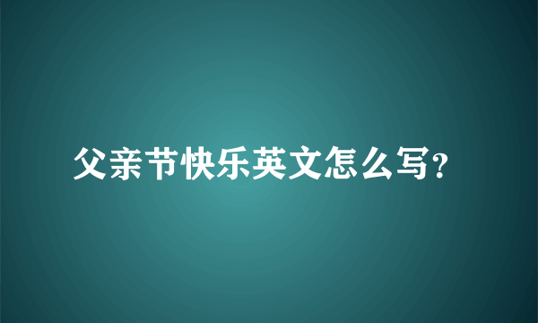 父亲节快乐英文怎么写？