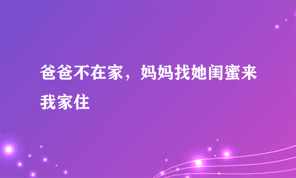 爸爸不在家，妈妈找她闺蜜来我家住