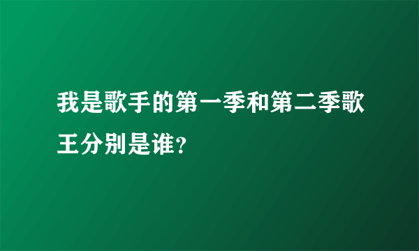 我是歌手的第一季和第二季歌王分别是谁？