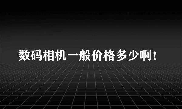 数码相机一般价格多少啊！