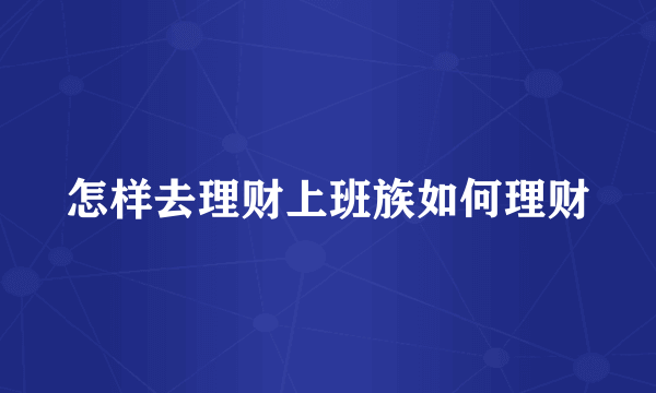 怎样去理财上班族如何理财