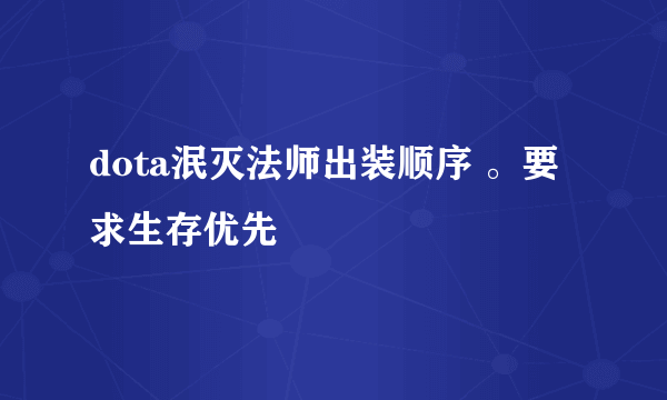 dota泯灭法师出装顺序 。要求生存优先