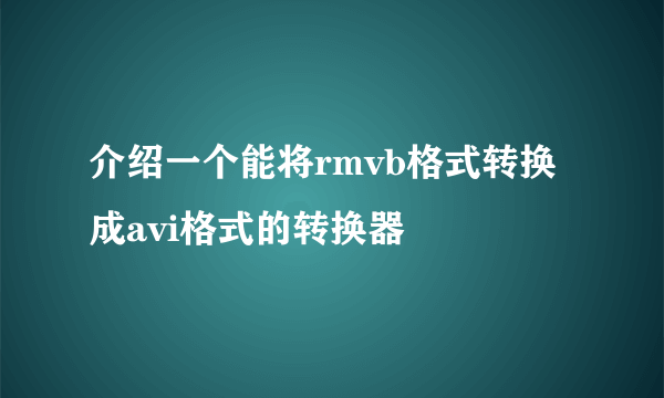 介绍一个能将rmvb格式转换成avi格式的转换器