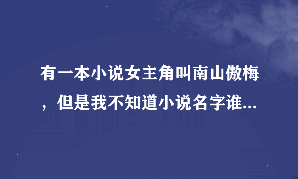 有一本小说女主角叫南山傲梅，但是我不知道小说名字谁可以告诉我啊