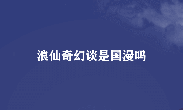 浪仙奇幻谈是国漫吗