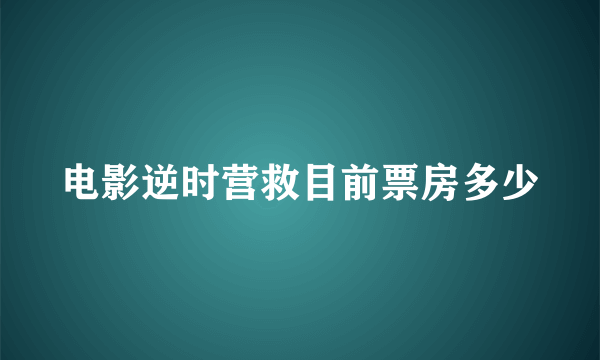 电影逆时营救目前票房多少