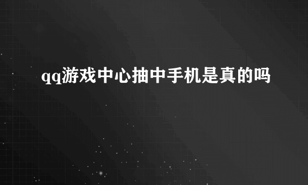 qq游戏中心抽中手机是真的吗