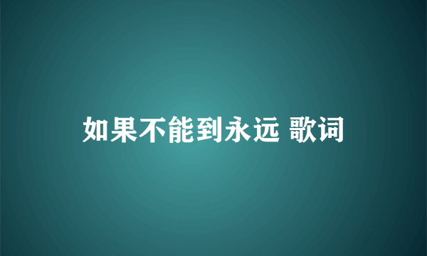 如果不能到永远 歌词