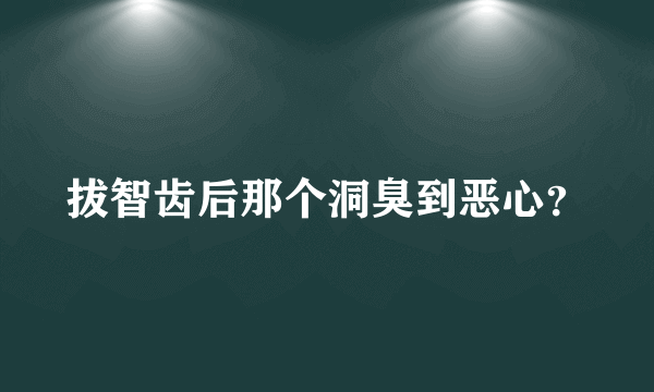 拔智齿后那个洞臭到恶心？