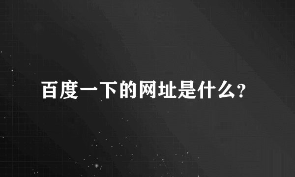 百度一下的网址是什么？