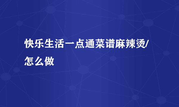 快乐生活一点通菜谱麻辣烫/怎么做