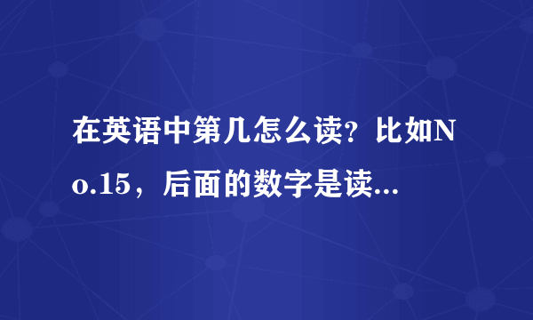 在英语中第几怎么读？比如No.15，后面的数字是读基数词还是序数词。