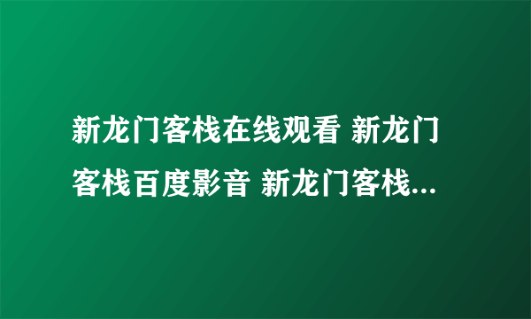 新龙门客栈在线观看 新龙门客栈百度影音 新龙门客栈下载地址 新龙门客栈高清下载