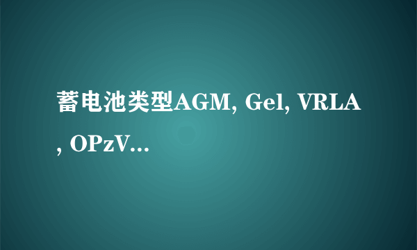 蓄电池类型AGM, Gel, VRLA, OPzV这些电池名称的关系和区别？