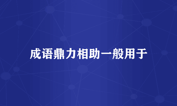 成语鼎力相助一般用于