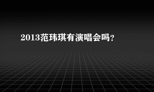 2013范玮琪有演唱会吗？