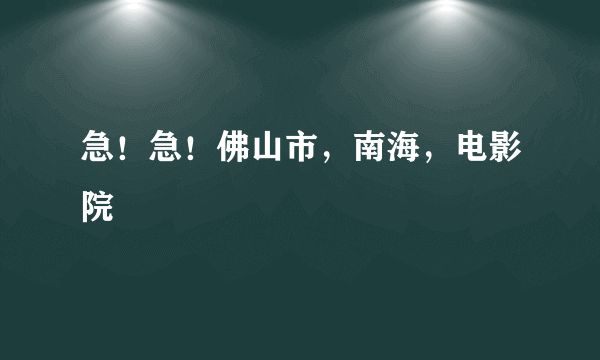 急！急！佛山市，南海，电影院