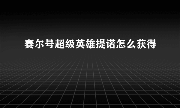 赛尔号超级英雄提诺怎么获得