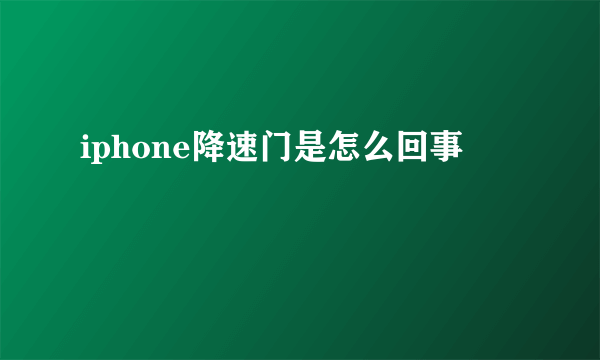 iphone降速门是怎么回事