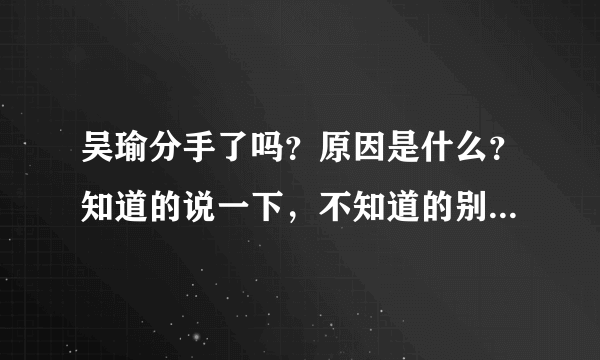 吴瑜分手了吗？原因是什么？知道的说一下，不知道的别瞎说，我估计是炒作！