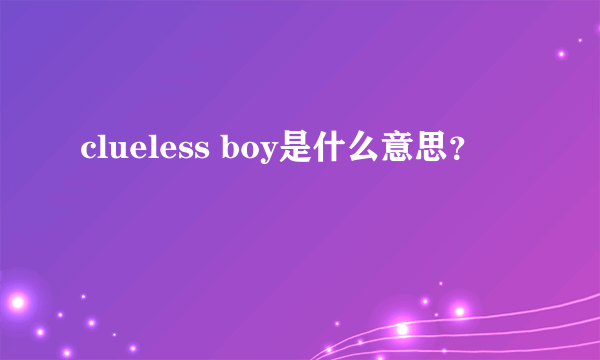 clueless boy是什么意思？