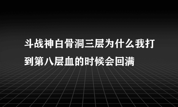 斗战神白骨洞三层为什么我打到第八层血的时候会回满