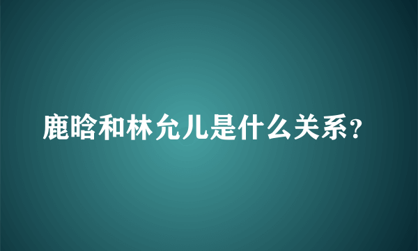 鹿晗和林允儿是什么关系？