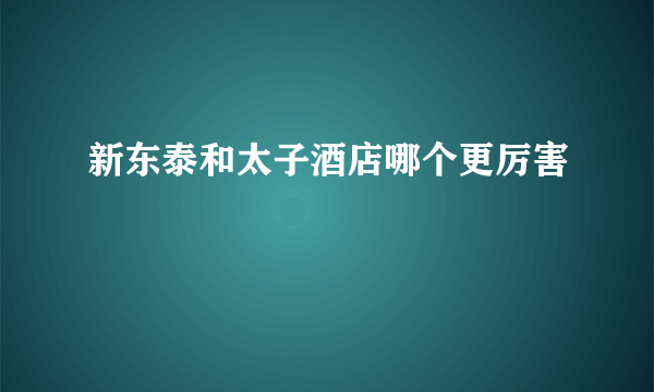 新东泰和太子酒店哪个更厉害