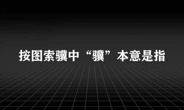 按图索骥中“骥”本意是指