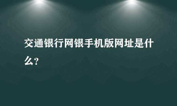 交通银行网银手机版网址是什么？