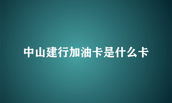 中山建行加油卡是什么卡