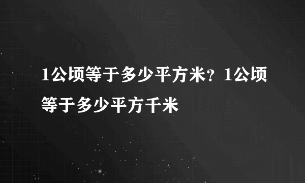 1公顷等于多少平方米？1公顷等于多少平方千米