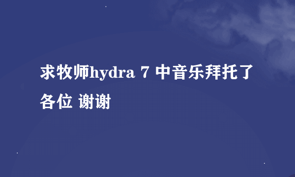 求牧师hydra 7 中音乐拜托了各位 谢谢