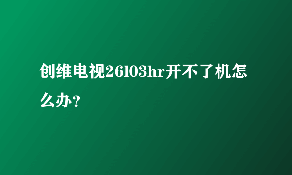 创维电视26l03hr开不了机怎么办？