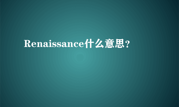 Renaissance什么意思？