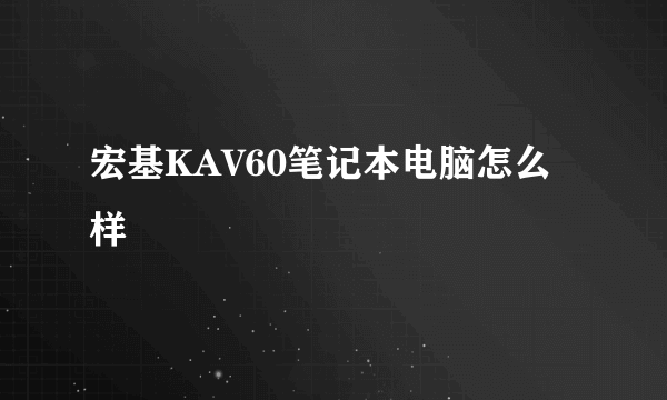 宏基KAV60笔记本电脑怎么样