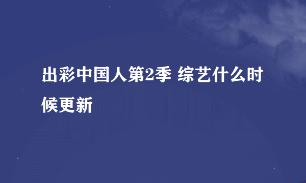 出彩中国人第2季 综艺什么时候更新