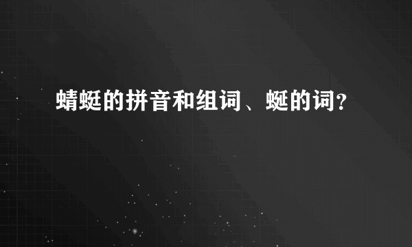 蜻蜓的拼音和组词、蜒的词？