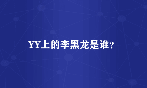 YY上的李黑龙是谁？