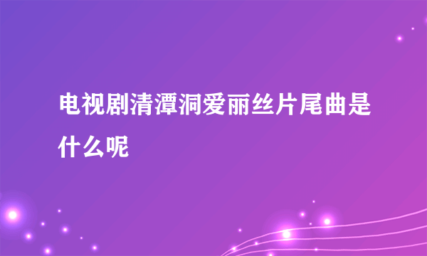 电视剧清潭洞爱丽丝片尾曲是什么呢