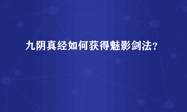 九阴真经如何获得魅影剑法？