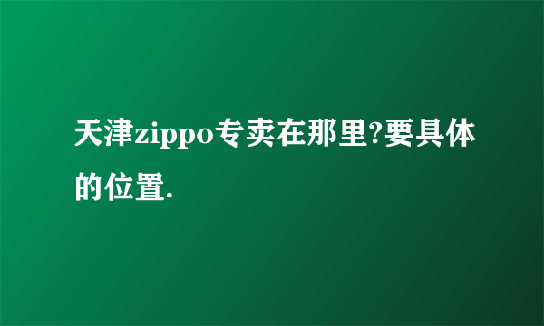 天津zippo专卖在那里?要具体的位置.