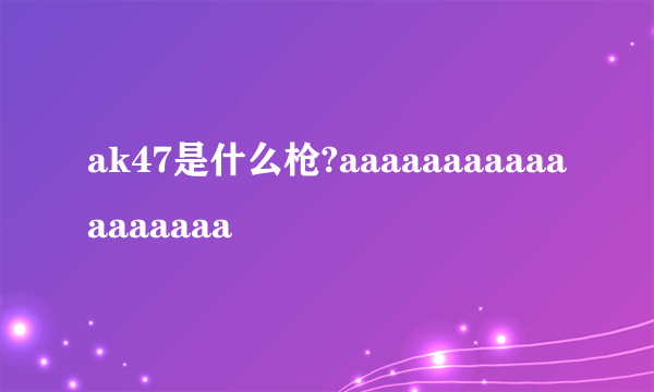 ak47是什么枪?aaaaaaaaaaaaaaaaaa