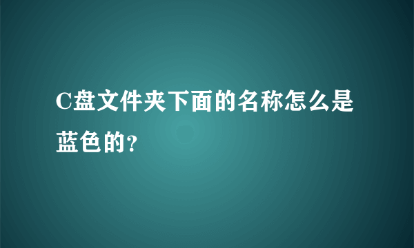 C盘文件夹下面的名称怎么是蓝色的？