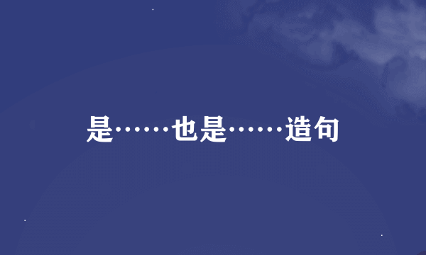 是……也是……造句