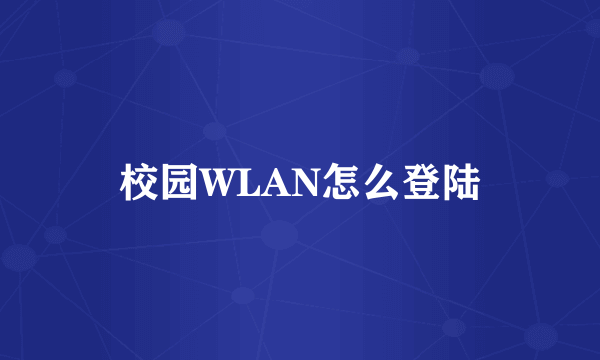 校园WLAN怎么登陆